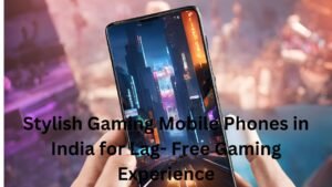 Stylish Gaming Mobile Phones in India for Lag- Free Gaming Experience